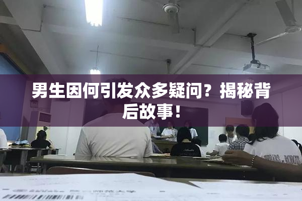 男生因何引发众多疑问？揭秘背后故事！