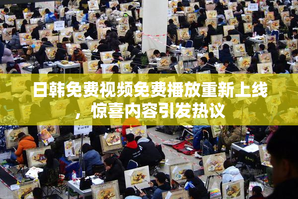 日韩免费视频免费播放重新上线，惊喜内容引发热议