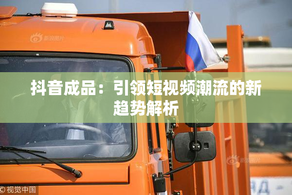 抖音成品：引领短视频潮流的新趋势解析
