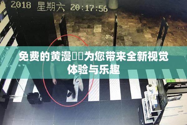 免费的黄漫❌‌为您带来全新视觉体验与乐趣