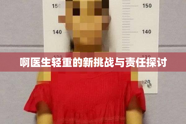 啊医生轻重的新挑战与责任探讨