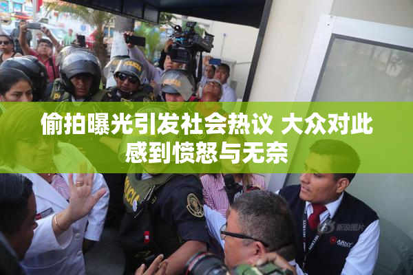 偷拍曝光引发社会热议 大众对此感到愤怒与无奈
