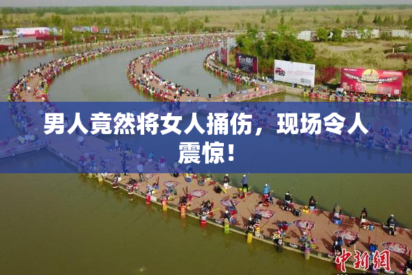 男人竟然将女人捅伤，现场令人震惊！