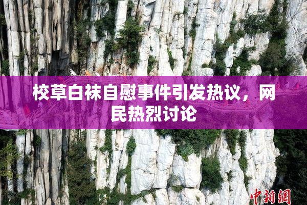 校草白袜自慰事件引发热议，网民热烈讨论