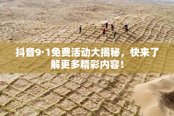 抖音9·1免费活动大揭秘，快来了解更多精彩内容！