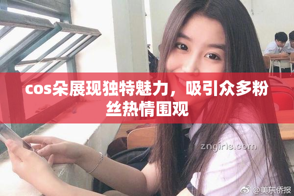 cos朵展现独特魅力，吸引众多粉丝热情围观