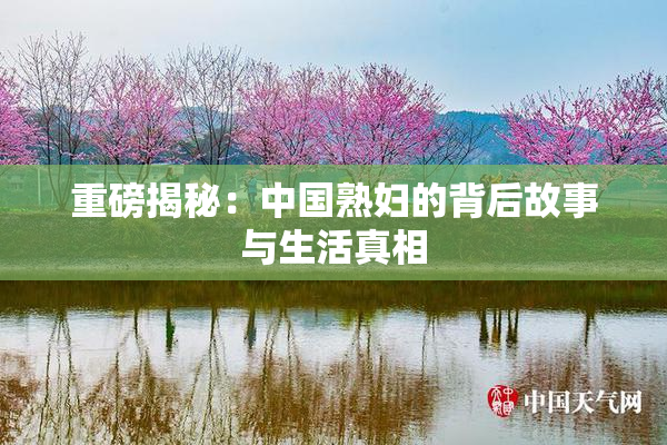 重磅揭秘：中国熟妇的背后故事与生活真相