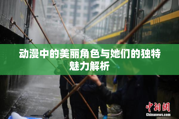 动漫中的美丽角色与她们的独特魅力解析