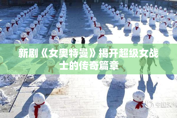 新剧《女奥特曼》揭开超级女战士的传奇篇章