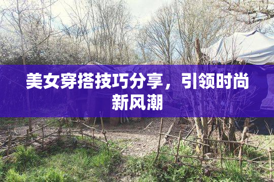 美女穿搭技巧分享，引领时尚新风潮