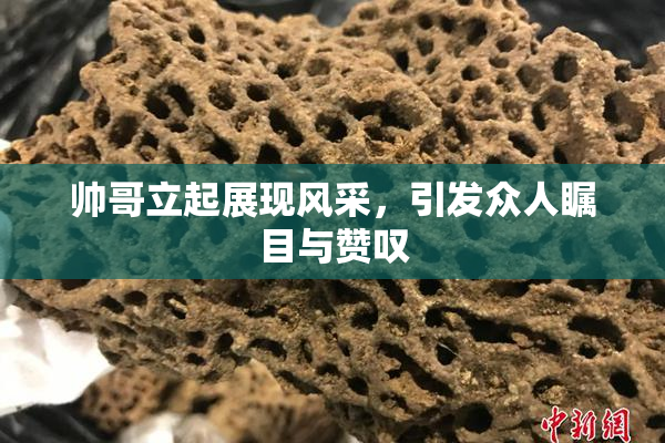 帅哥立起展现风采，引发众人瞩目与赞叹