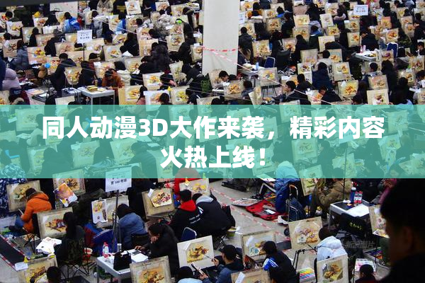 同人动漫3D大作来袭，精彩内容火热上线！