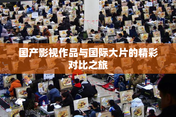 国产影视作品与国际大片的精彩对比之旅