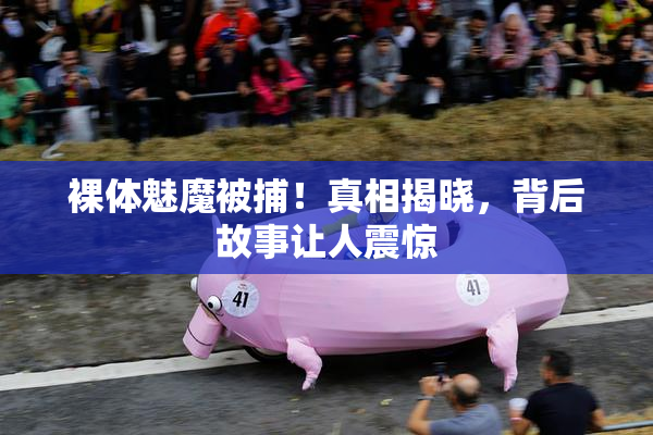 裸体魅魔被捕！真相揭晓，背后故事让人震惊