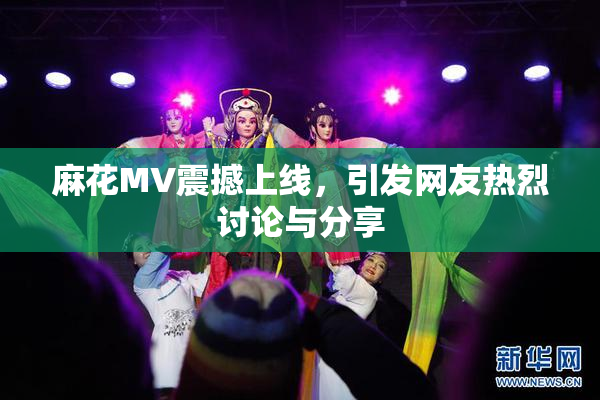 麻花MV震撼上线，引发网友热烈讨论与分享
