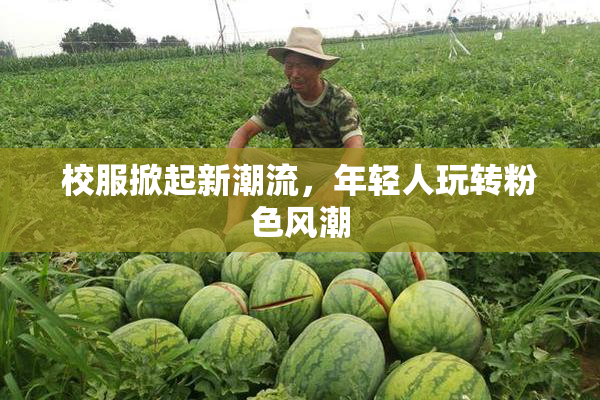 校服掀起新潮流，年轻人玩转粉色风潮