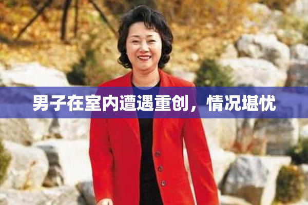 男子在室内遭遇重创，情况堪忧