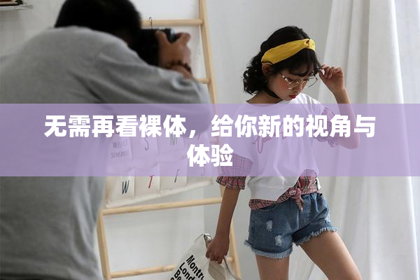无需再看裸体，给你新的视角与体验