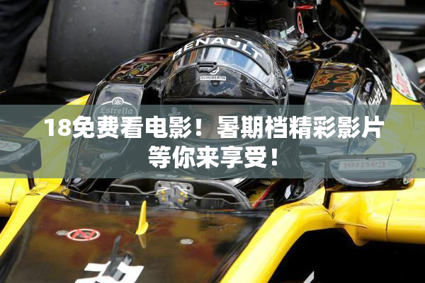 18免费看电影！暑期档精彩影片等你来享受！