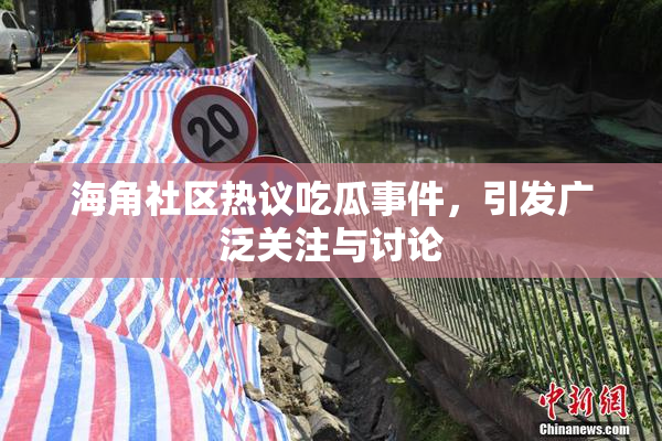 海角社区热议吃瓜事件，引发广泛关注与讨论