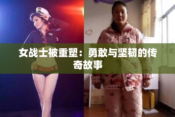 女战士被重塑：勇敢与坚韧的传奇故事