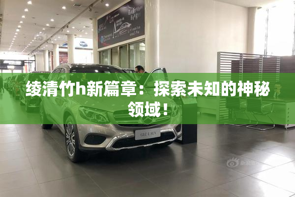 绫清竹h新篇章：探索未知的神秘领域！
