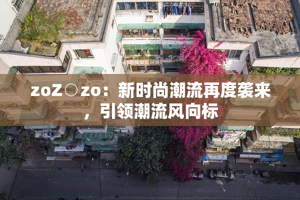 zoZ○zo：新时尚潮流再度袭来，引领潮流风向标