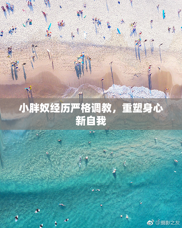 小胖奴经历严格调教，重塑身心新自我