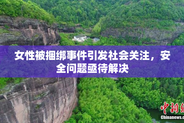 女性被捆绑事件引发社会关注，安全问题亟待解决