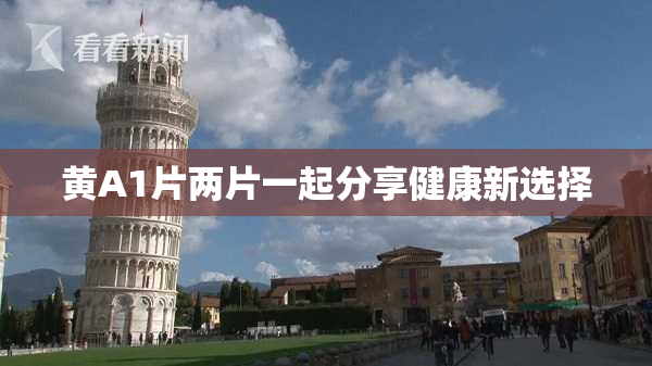 黄A1片两片一起分享健康新选择