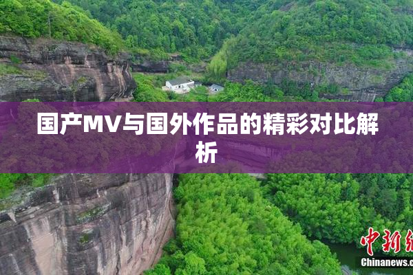 国产MV与国外作品的精彩对比解析
