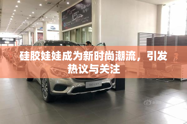 硅胶娃娃成为新时尚潮流，引发热议与关注