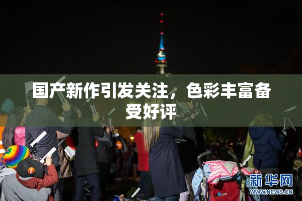 国产新作引发关注，色彩丰富备受好评