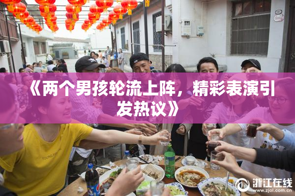 《两个男孩轮流上阵，精彩表演引发热议》