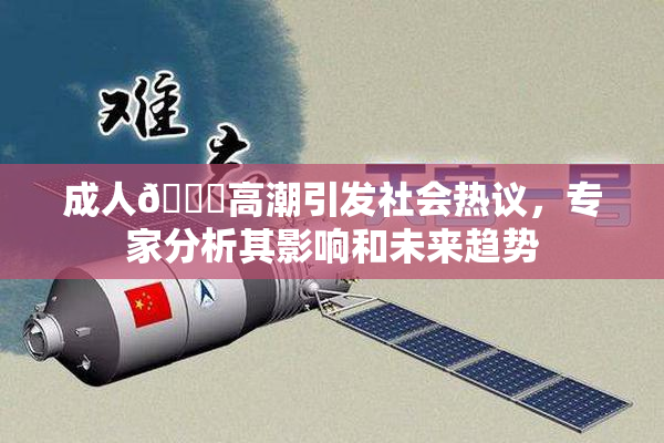 成人🔞高潮引发社会热议，专家分析其影响和未来趋势