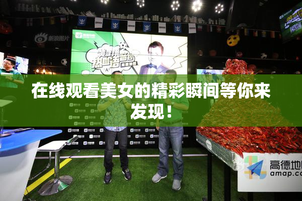 在线观看美女的精彩瞬间等你来发现！