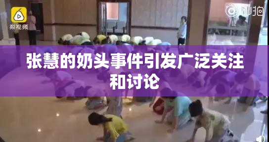 张慧的奶头事件引发广泛关注和讨论