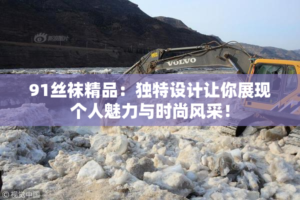 91丝袜精品：独特设计让你展现个人魅力与时尚风采！