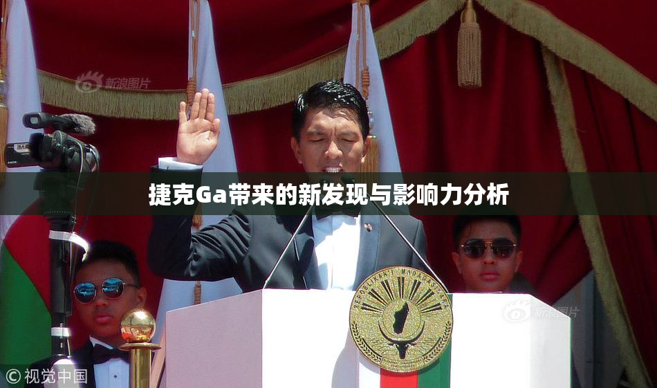 捷克Ga带来的新发现与影响力分析