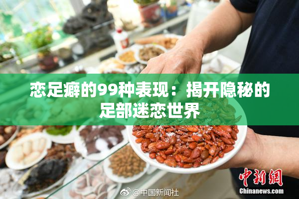 恋足癖的99种表现：揭开隐秘的足部迷恋世界