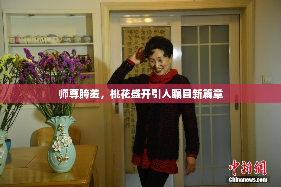 师尊胯羞，桃花盛开引人瞩目新篇章