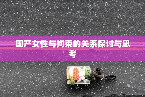 国产女性与拘束的关系探讨与思考