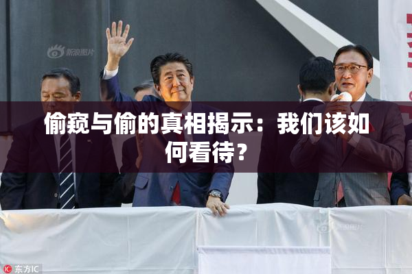 偷窥与偷的真相揭示：我们该如何看待？