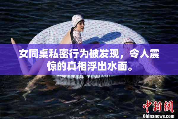 女同桌私密行为被发现，令人震惊的真相浮出水面。