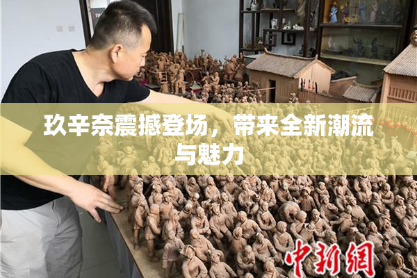 玖辛奈震撼登场，带来全新潮流与魅力