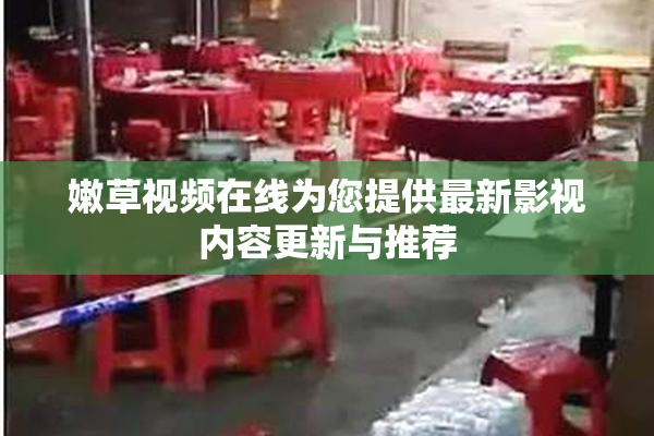 嫩草视频在线为您提供最新影视内容更新与推荐