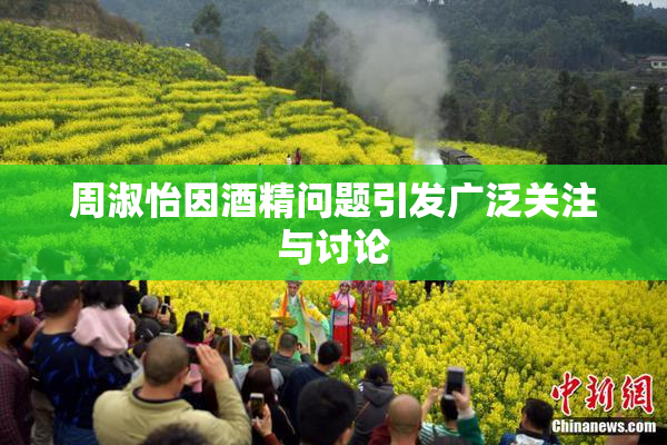 周淑怡因酒精问题引发广泛关注与讨论