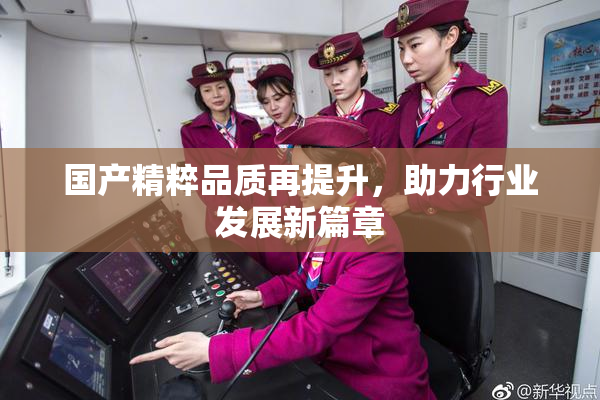 国产精粹品质再提升，助力行业发展新篇章