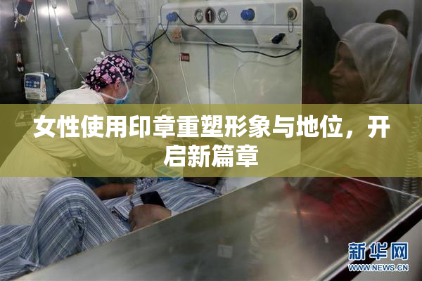 女性使用印章重塑形象与地位，开启新篇章