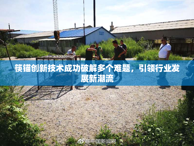 筷锚创新技术成功破解多个难题，引领行业发展新潮流
